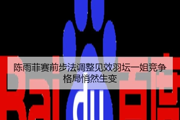 陈雨菲赛前步法调整见效羽坛一姐竞争格局悄然生变
