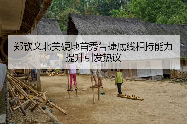 郑钦文北美硬地首秀告捷底线相持能力提升引发热议