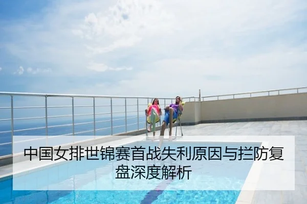 中国女排世锦赛首战失利原因与拦防复盘深度解析